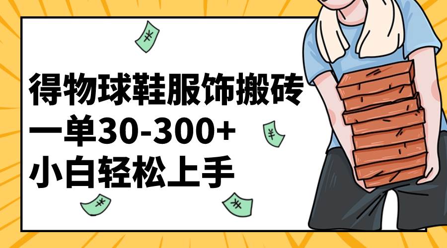 得物球鞋服饰搬砖一单30-300+ 小白轻松上手网创吧-网创项目资源站-副业项目-创业项目-搞钱项目恒杨云站