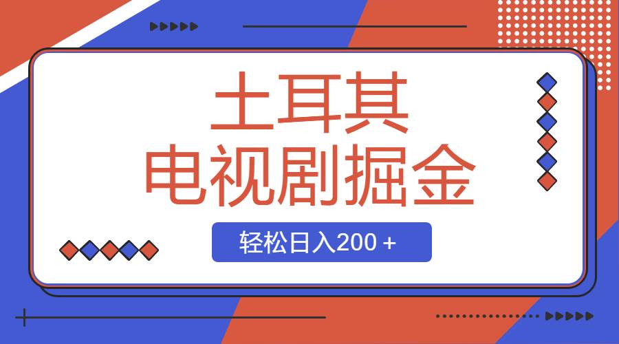 土耳其电视剧掘金项目，操作简单，轻松日入200＋网创吧-网创项目资源站-副业项目-创业项目-搞钱项目恒杨云站