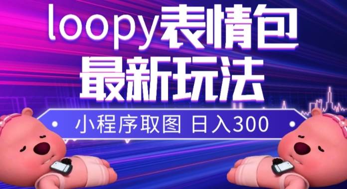 小狸猫loopy表情包小程序取图玩法，最新出的表情包素材网创吧-网创项目资源站-副业项目-创业项目-搞钱项目恒杨云站