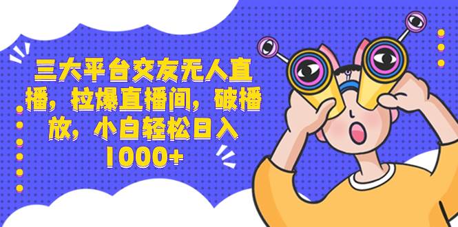 三大平台交友无人直播，拉爆直播间，破播放，小白轻松日入1000+网创吧-网创项目资源站-副业项目-创业项目-搞钱项目恒杨云站