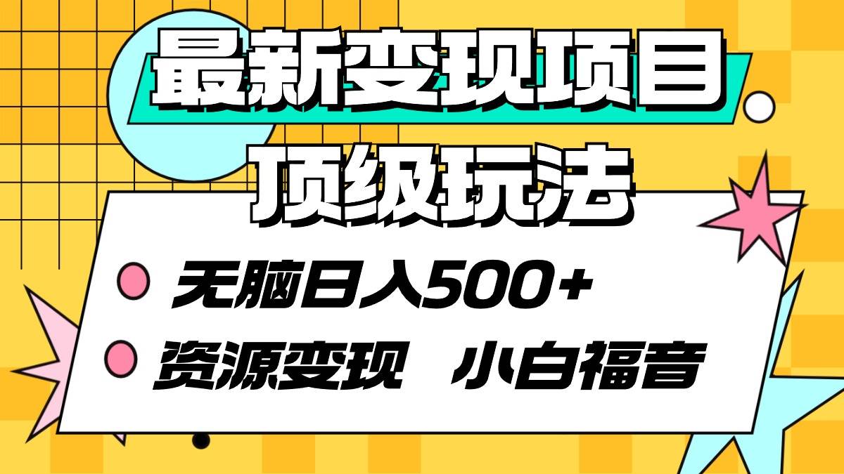 最新变现项目顶级玩法 无脑日入500+ 资源变现 小白福音网创吧-网创项目资源站-副业项目-创业项目-搞钱项目恒杨云站