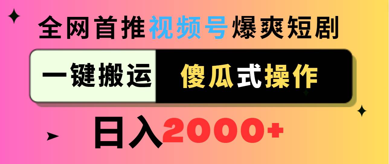 视频号爆爽短剧推广，一键搬运，傻瓜式操作，日入2000+网创吧-网创项目资源站-副业项目-创业项目-搞钱项目恒杨云站