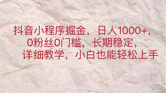 抖音小程序掘金，日人1000+，0粉丝0门槛，长期稳定，小白也能轻松上手网创吧-网创项目资源站-副业项目-创业项目-搞钱项目恒杨云站