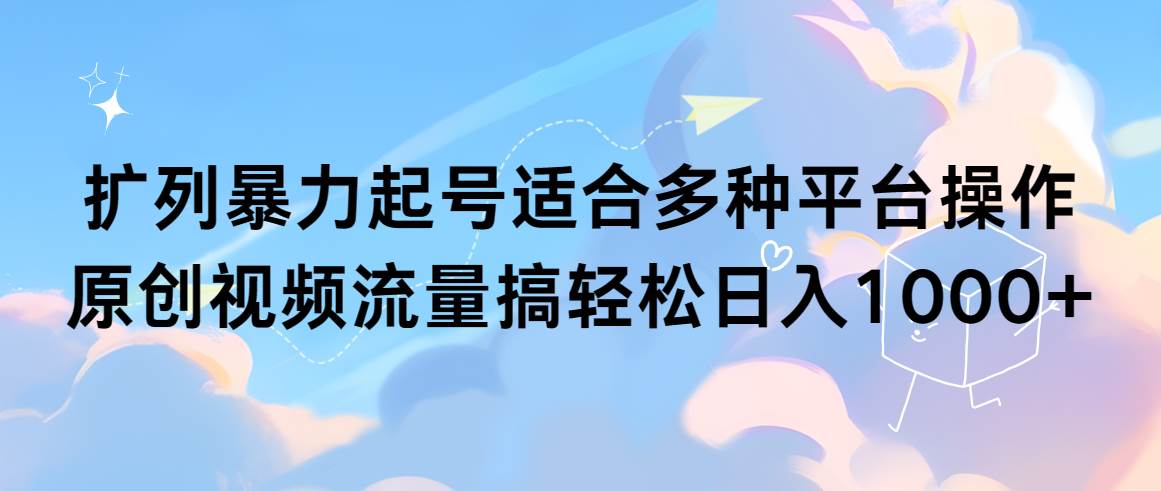 扩列暴力起号适合多种平台操作原创视频流量搞轻松日入1000+网创吧-网创项目资源站-副业项目-创业项目-搞钱项目恒杨云站