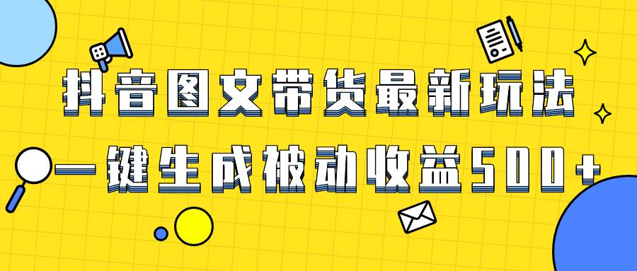 爆火抖音图文带货项目，最新玩法一键生成，单日轻松被动收益500+网创吧-网创项目资源站-副业项目-创业项目-搞钱项目恒杨云站