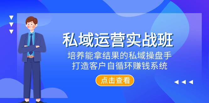 私域运营实战班，培养能拿结果的私域操盘手，打造客户自循环赚钱系统网创吧-网创项目资源站-副业项目-创业项目-搞钱项目恒杨云站