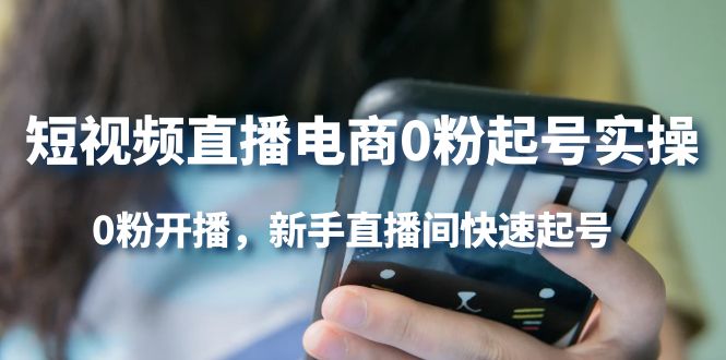 短视频直播电商0粉起号实操，0粉开播，新手直播间快速起号网创吧-网创项目资源站-副业项目-创业项目-搞钱项目恒杨云站