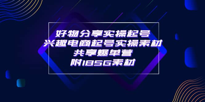 某收费培训·好物分享实操起号 兴趣电商起号实操素材共享爆单营（185G素材)网创吧-网创项目资源站-副业项目-创业项目-搞钱项目恒杨云站