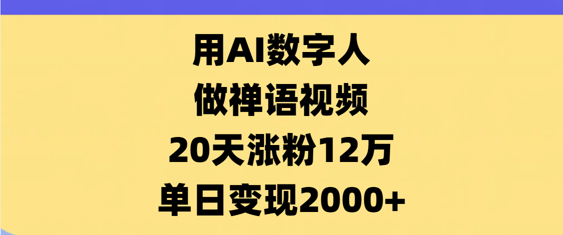 AI数字人，禅语视频，20天涨粉12万，单日变现2000+网创吧-网创项目资源站-副业项目-创业项目-搞钱项目恒杨云站