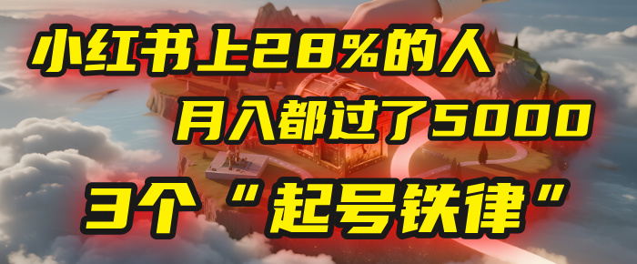 小红书上28%的人，月入都过了5000，我扒出了他们共同遵守的3个“起号铁律”网创吧-网创项目资源站-副业项目-创业项目-搞钱项目恒杨云站