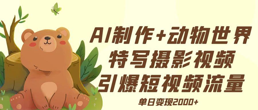 AI制作动物世界特写摄影视频+引爆短视频流量+单日变现2000+网创吧-网创项目资源站-副业项目-创业项目-搞钱项目恒杨云站