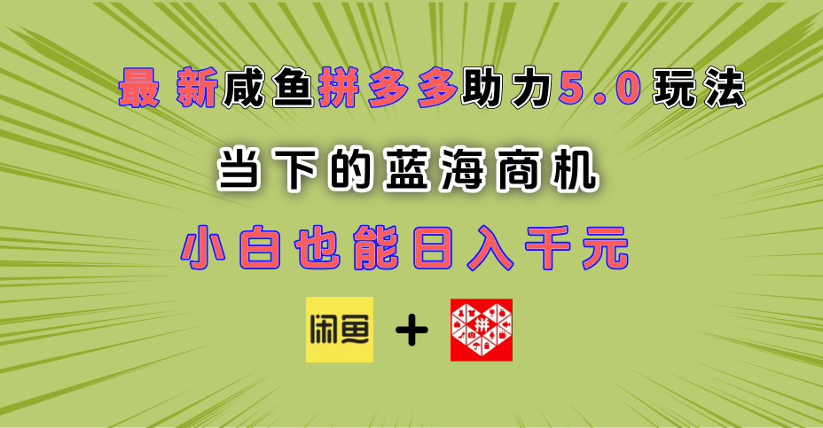 最新闲鱼拼多多助力玩法 当下的蓝海商机 新手小白也能轻松操作 实现日入千元网创吧-网创项目资源站-副业项目-创业项目-搞钱项目恒杨云站