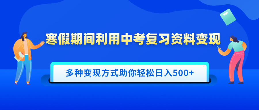 寒假期间利用中考复习资料变现，一部手机即可操作，多种变现方式助你轻松日入500+网创吧-网创项目资源站-副业项目-创业项目-搞钱项目恒杨云站