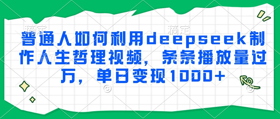 普通人如何利用deepseek制作人生哲理视频,条条播放量过万,单日变现1000+网创吧-网创项目资源站-副业项目-创业项目-搞钱项目恒杨云站