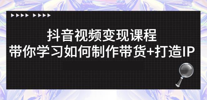 抖音短视频变现课程：带你学习如何制作带货+打造IP【41节】网创吧-网创项目资源站-副业项目-创业项目-搞钱项目恒杨云站