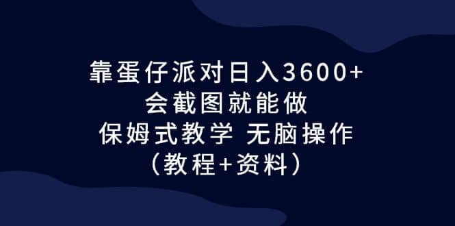 靠蛋仔派对日入3600+，会截图就能做，保姆式教学 无脑操作（教程+资料）网创吧-网创项目资源站-副业项目-创业项目-搞钱项目恒杨云站