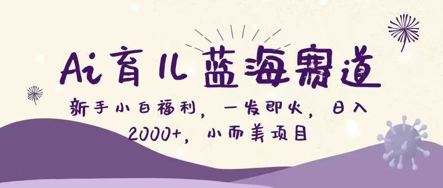 Ai育儿蓝海赛道，新手小白福利，一发即火，日入2000+，小而美项目网创吧-网创项目资源站-副业项目-创业项目-搞钱项目恒杨云站