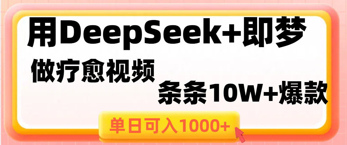 用DeepSeek+即梦做疗愈视频，条条10W+爆款，单日变现1000+网创吧-网创项目资源站-副业项目-创业项目-搞钱项目恒杨云站