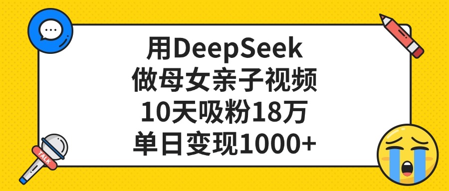 用DeepSeek做母女亲子视频，单日变现1000+，10天吸粉18万网创吧-网创项目资源站-副业项目-创业项目-搞钱项目恒杨云站