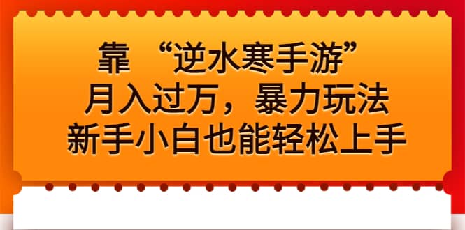 靠 “逆水寒手游”月入过万，暴力玩法，新手小白也能轻松上手网创吧-网创项目资源站-副业项目-创业项目-搞钱项目恒杨云站