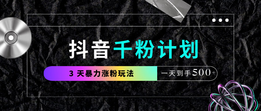 抖音千粉计划，最新玩法三天暴力涨千粉，一天到手500元+网创吧-网创项目资源站-副业项目-创业项目-搞钱项目恒杨云站