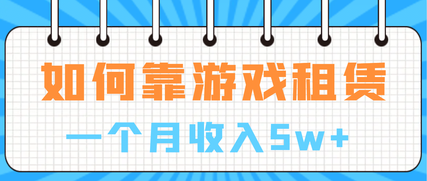 如何靠游戏租赁业务一个月收入5w+网创吧-网创项目资源站-副业项目-创业项目-搞钱项目恒杨云站