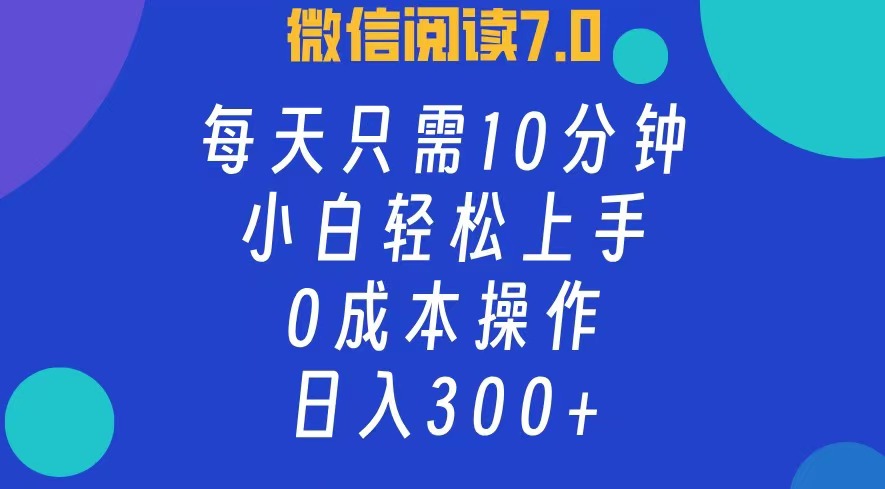 微信阅读7.0，每日10分钟，日收入300+，0成本小白轻松上手网创吧-网创项目资源站-副业项目-创业项目-搞钱项目恒杨云站