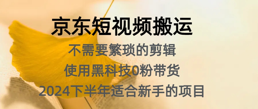 京东短视频搬运，不需要繁琐的剪辑，使用黑科技0粉带货，2024下半年新手适合的项目，抓住机会赶紧冲网创吧-网创项目资源站-副业项目-创业项目-搞钱项目恒杨云站
