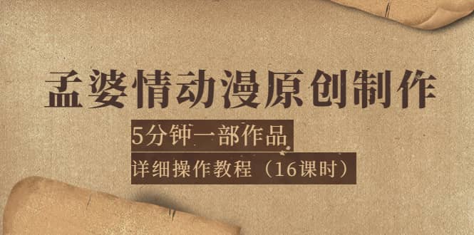 孟婆情动漫原创制作：5分钟一部成品，详细操作教程（16课时）网创吧-网创项目资源站-副业项目-创业项目-搞钱项目恒杨云站