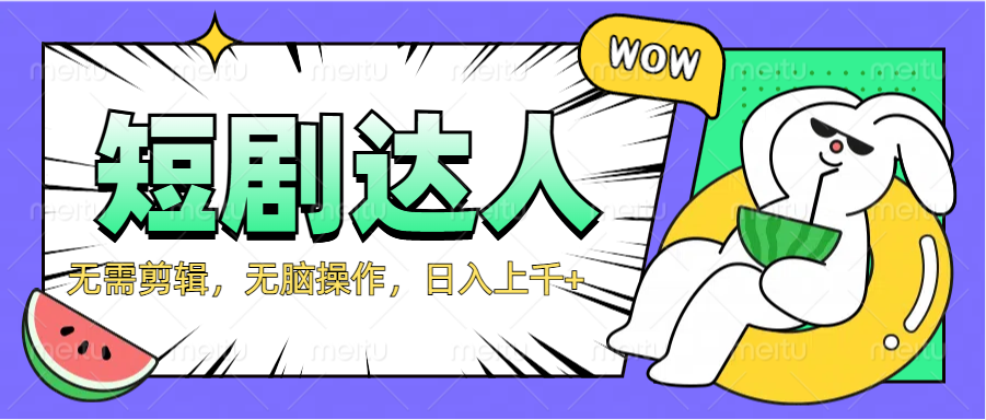 2024最新短剧玩法，无需剪辑，无脑操作，日入上千+网创吧-网创项目资源站-副业项目-创业项目-搞钱项目恒杨云站