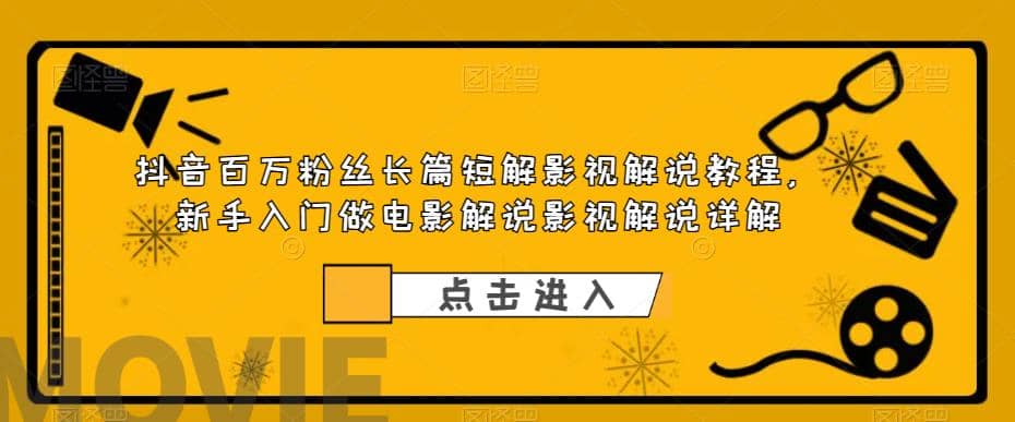 抖音百万粉丝长篇短解影视解说教程，新手入门做电影解说影视解说（8节课）网创吧-网创项目资源站-副业项目-创业项目-搞钱项目恒杨云站