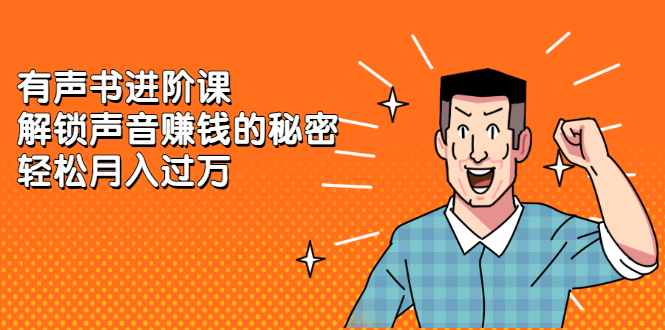 有声书进阶课，解锁声音赚钱的秘密网创吧-网创项目资源站-副业项目-创业项目-搞钱项目恒杨云站