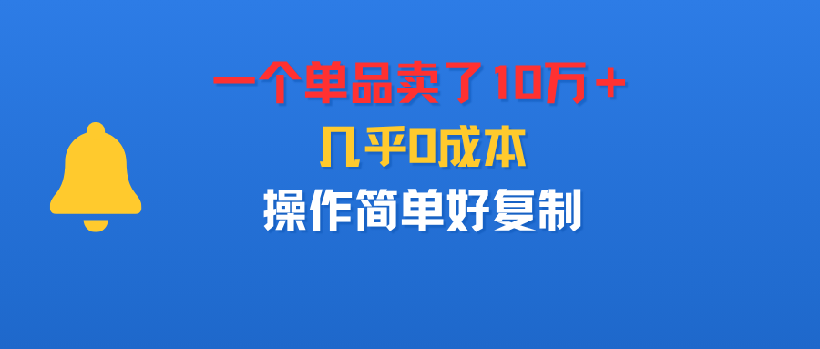 一个单品卖了10万＋，几乎0成本，操作简单好复制网创吧-网创项目资源站-副业项目-创业项目-搞钱项目恒杨云站
