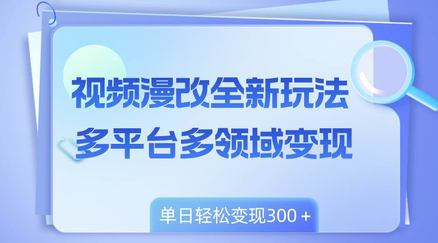 视频漫改全新玩法，多平台多领域变现，小白轻松上手，单日变现300＋网创吧-网创项目资源站-副业项目-创业项目-搞钱项目恒杨云站