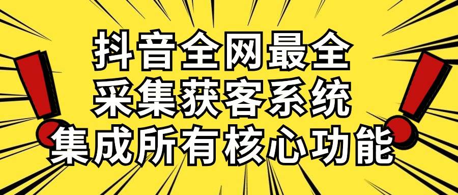 抖音全网最全采集获客系统，集成所有核心功能，日引500+网创吧-网创项目资源站-副业项目-创业项目-搞钱项目恒杨云站