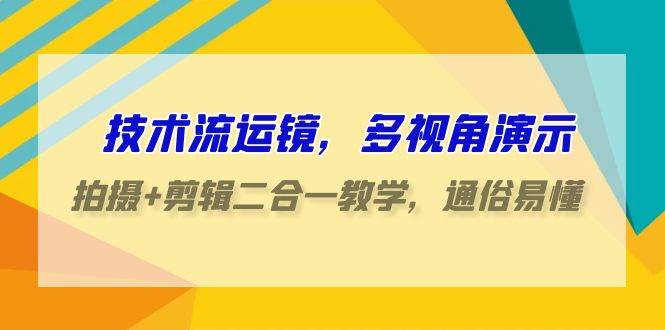 技术流-运镜，多视角演示，拍摄+剪辑二合一教学，通俗易懂（70节课）网创吧-网创项目资源站-副业项目-创业项目-搞钱项目恒杨云站