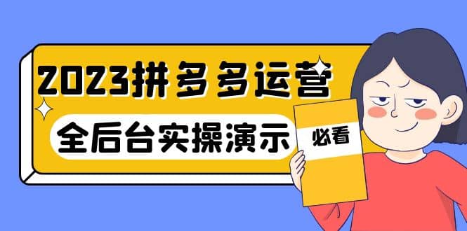 2023拼多多·运营：14节干货实战课，拒绝-口嗨，全后台实操演示网创吧-网创项目资源站-副业项目-创业项目-搞钱项目恒杨云站