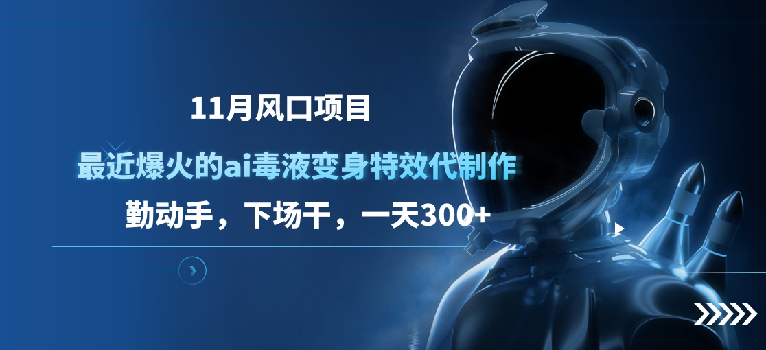 11月风口项目，最近爆火的ai毒液变身特效代制作，勤动手，下场干，一天300+网创吧-网创项目资源站-副业项目-创业项目-搞钱项目恒杨云站