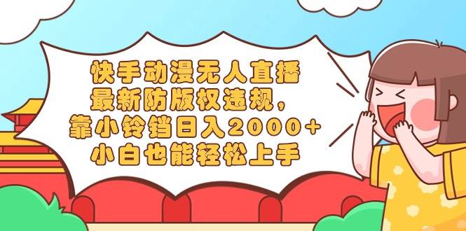 快手动漫无人直播，最新防版权违规，靠小铃铛日入2000+，小白也能轻松上…网创吧-网创项目资源站-副业项目-创业项目-搞钱项目恒杨云站