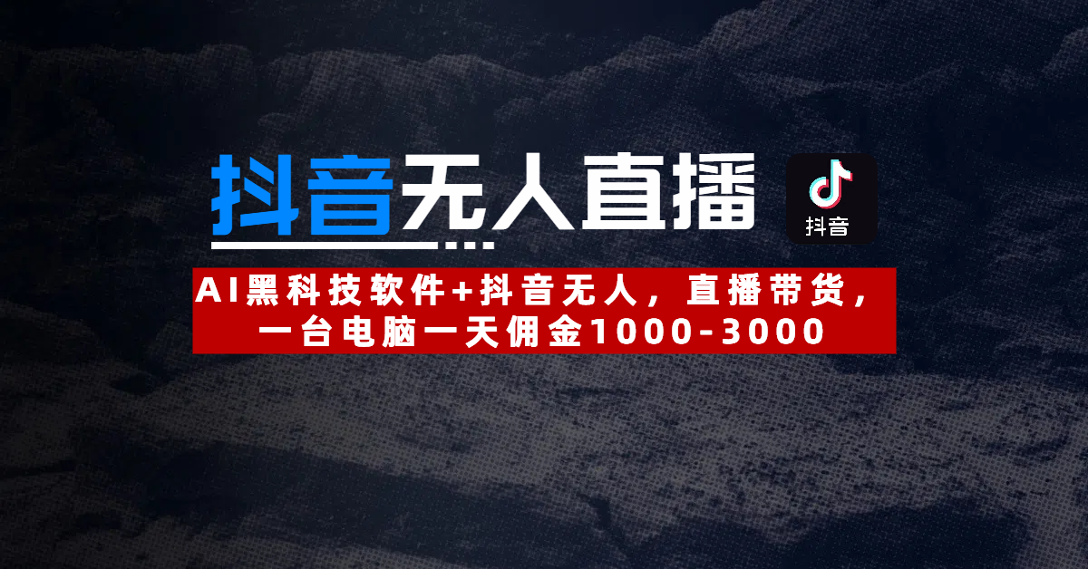 【抖音无人直播】AI黑科技软件+抖音无人直播带货，一台电脑一天佣金1000-3000网创吧-网创项目资源站-副业项目-创业项目-搞钱项目恒杨云站