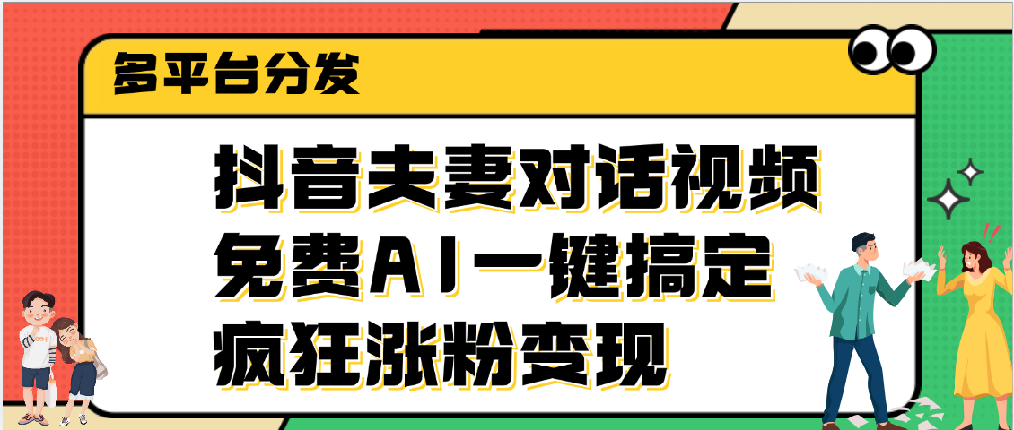 抖音夫妻对话视频，免费AI一键搞定，多平台分发，疯狂涨粉变现网创吧-网创项目资源站-副业项目-创业项目-搞钱项目恒杨云站