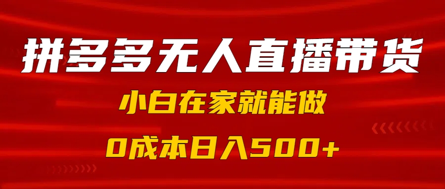 拼多多无人直播带货，小白在家就能做，0成本日入500+网创吧-网创项目资源站-副业项目-创业项目-搞钱项目恒杨云站