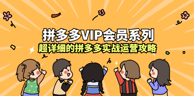 拼多多VIP会员系列，超详细的拼多多实战运营攻略网创吧-网创项目资源站-副业项目-创业项目-搞钱项目恒杨云站