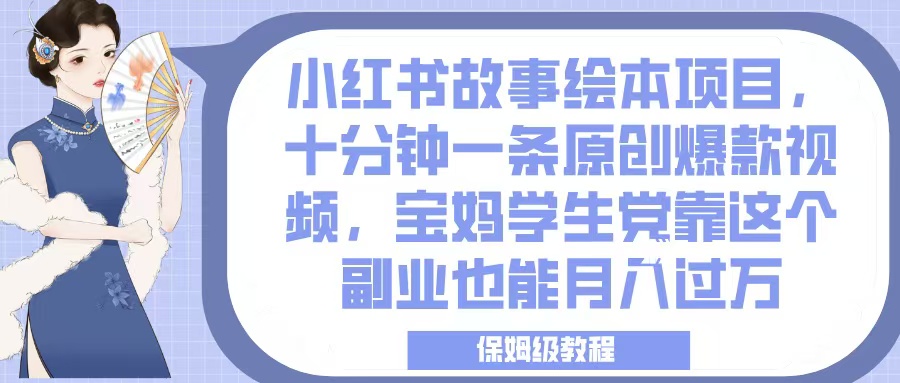 小红书故事绘本项目，十分钟一条原创爆款视频，宝妈学生党靠这个副业也能月入过万，保姆级教程网创吧-网创项目资源站-副业项目-创业项目-搞钱项目恒杨云站