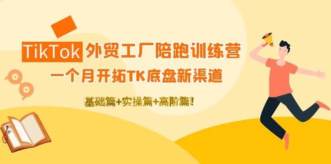 TikTok外贸工厂陪跑训练营：一个月开拓TK底盘新渠道 基础+实操+高阶篇网创吧-网创项目资源站-副业项目-创业项目-搞钱项目恒杨云站