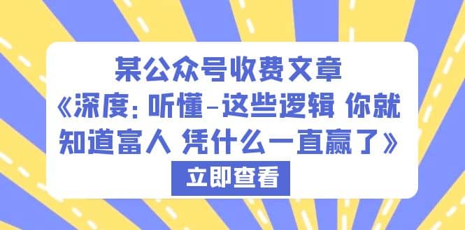 某公众号收费文章《深度：听懂-这些逻辑 你就知道富人 凭什么一直赢了》网创吧-网创项目资源站-副业项目-创业项目-搞钱项目恒杨云站