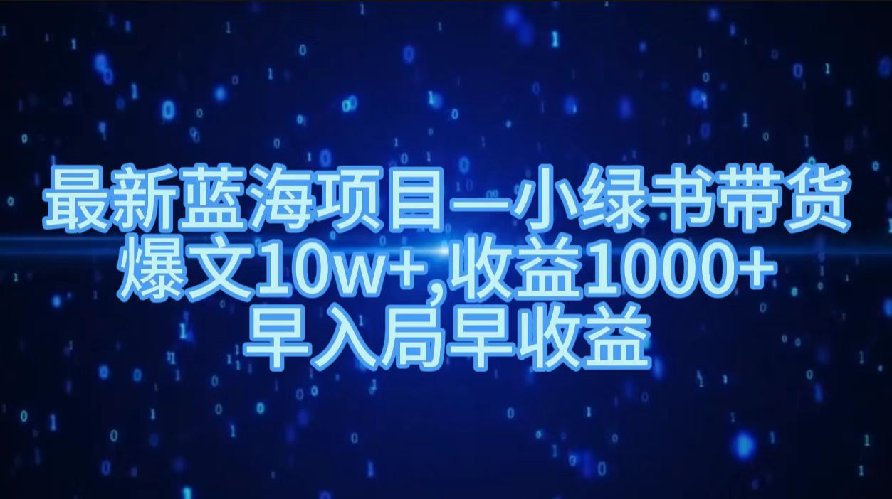 最新蓝海项目小绿书带货，爆文10w＋，收益1000＋，早入局早获益！！网创吧-网创项目资源站-副业项目-创业项目-搞钱项目恒杨云站