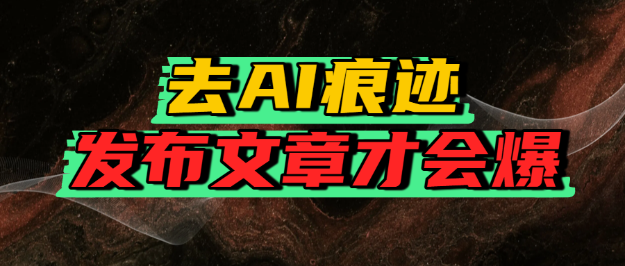 去AI痕迹，发布爆款文章，让你轻松日入好几张网创吧-网创项目资源站-副业项目-创业项目-搞钱项目恒杨云站