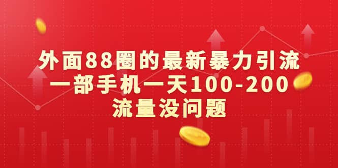 外面88圈的最新暴力引流，一部手机一天100-200流量没问题网创吧-网创项目资源站-副业项目-创业项目-搞钱项目恒杨云站