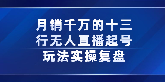 月销千万的十三行无人直播起号玩法实操复盘分享网创吧-网创项目资源站-副业项目-创业项目-搞钱项目恒杨云站